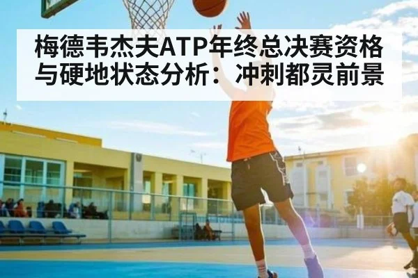梅德韦杰夫ATP年终总决赛资格与硬地状态分析：冲刺都灵前景